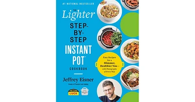 The Lighter Step-By-Step Instant Pot Cookbook: Easy Recipes for a Slimmer, Healthier You-With Photographs of Every Step by Jeffrey Eisner