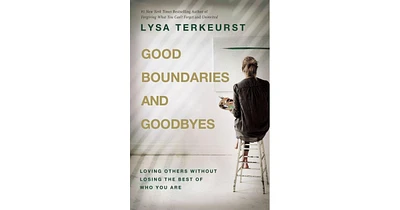Good Boundaries and Goodbyes: Loving Others Without Losing the Best of Who You Are by Lysa TerKeurst
