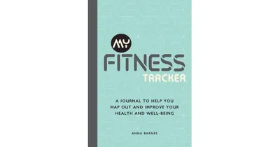 My Fitness Tracker: A Journal to Help You Map out and Improve Your Health and Well-Being by Anna Barnes