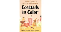 Cocktails in Color: A Spirited Guide to the Art and Joy of Drinkmaking by Sammi Katz