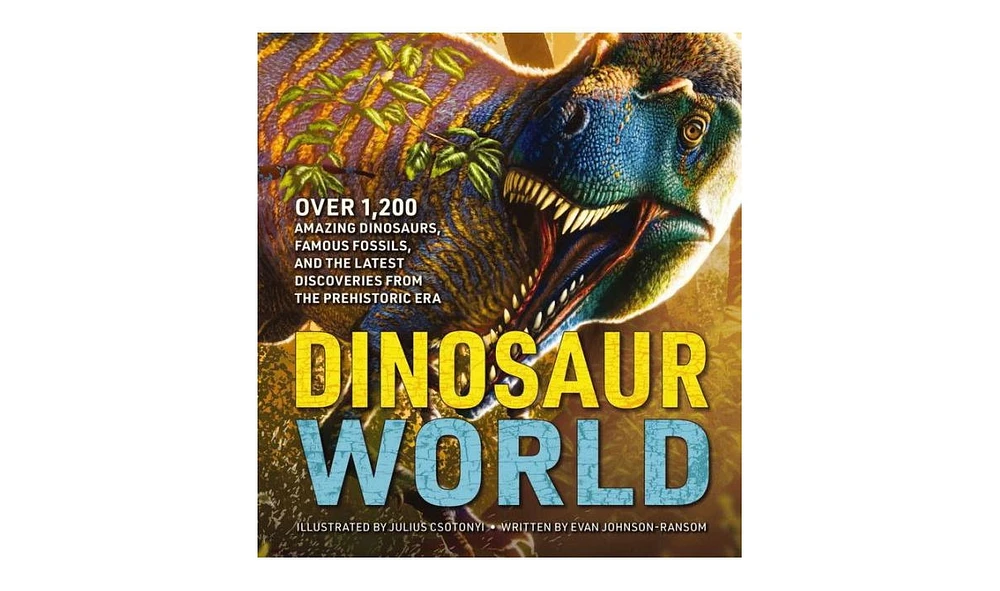 Dinosaur World- Over 1,200 Amazing Dinosaurs, Famous Fossils, and the Latest Discoveries from the Prehistoric Era by Evan Johnson-Ransom