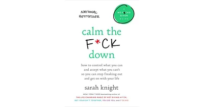 Calm the F*ck Down- How to Control What You Can and Accept What You Can't So You Can Stop Freaking Out and Get On With Your Life by Sarah Knight