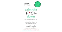 Calm the F*ck Down- How to Control What You Can and Accept What You Can't So You Can Stop Freaking Out and Get On With Your Life by Sarah Knight