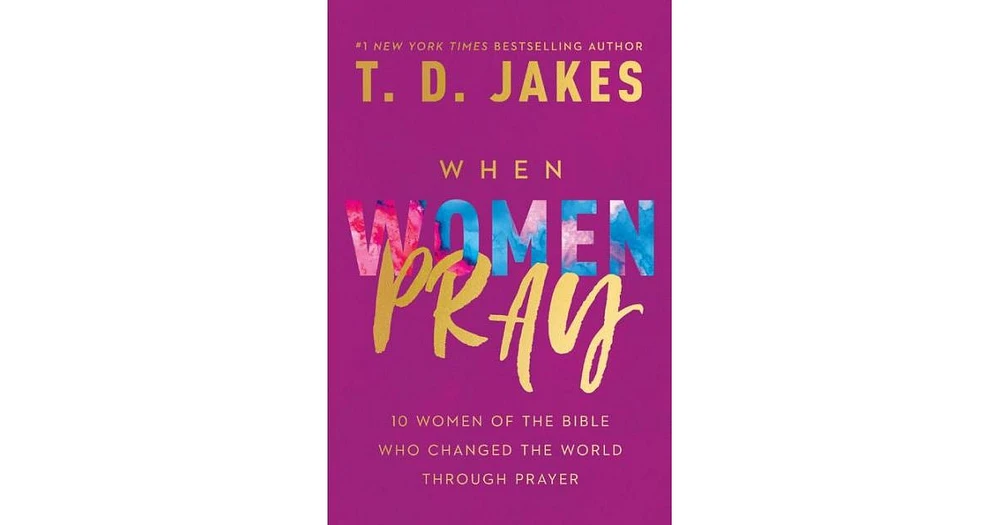 When Women Pray- 10 Women of the Bible Who Changed the World through Prayer by T. D. Jakes
