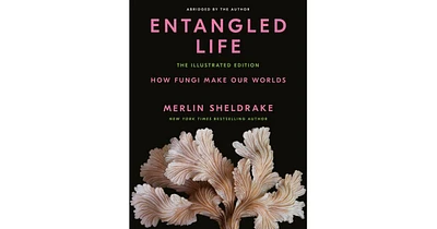 Entangled Life- The Illustrated Edition- How Fungi Make Our Worlds by Merlin Sheldrake