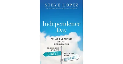 Independence Day- What I Learned About Retirement from Some Who've Done It and Some Who Never Will by Steve Lopez