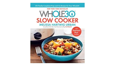 The Whole30 Slow Cooker: 150 Totally Compliant Prep-and-Go Recipes for Your Whole30