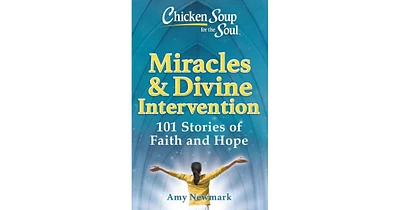 Chicken Soup for the Soul- Miracles & Divine Intervention- 101 Stories of Faith and Hope by Amy Newmark