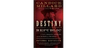 Destiny of the Republic- A Tale of Madness, Medicine and The Murder of A President by Candice Millard