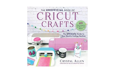 The Unofficial Book of Cricut Crafts- The Ultimate Guide to Your Electric Cutting Machine by Crystal Allen