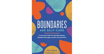 Boundaries Are Self-Care- A Journal to Help You Set Boundaries, Redefine Strength, and Put Yourself First by Asha Gibson