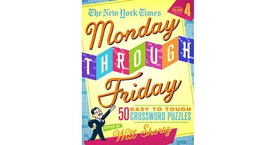 The New York Times Monday Through Friday Easy to Tough Crossword Puzzles Volume 4- 50 Puzzles from the Pages of The New York Times by The New York Tim