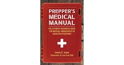 Prepper's Medical Manual- The Ultimate Readiness Guide for Medical Emergencies in Disaster Situations by James C. Jones