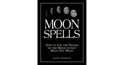 Moon Spells- How to Use the Phases of the Moon to Get What You Want by Diane Ahlquist