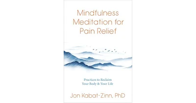 Mindfulness Meditation for Pain Relief- Practices to Reclaim Your Body and Your Life by Jon Kabat-Zinn Ph.d.