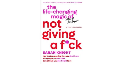The Life-Changing Magic of Not Giving a F*ck- How to Stop Spending Time You Don't Have with People You Don't Like Doing Things You Don't Want to Do by