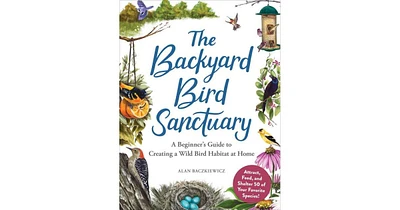 The Backyard Bird Sanctuary- A Beginner's Guide to Creating A Wild Bird Habitat At Home by Alan Baczkiewicz