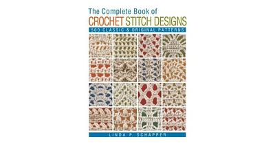 The Complete Book of Crochet Stitch Designs: 500 Classic & Original Patterns by Linda P. Schapper