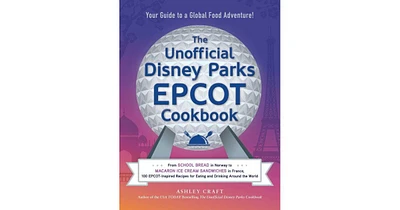 The Unofficial Disney Parks Epcot Cookbook: From School Bread in Norway to Macaron Ice Cream Sandwiches in France, 100 Epcot-Inspired Recipes for Eati