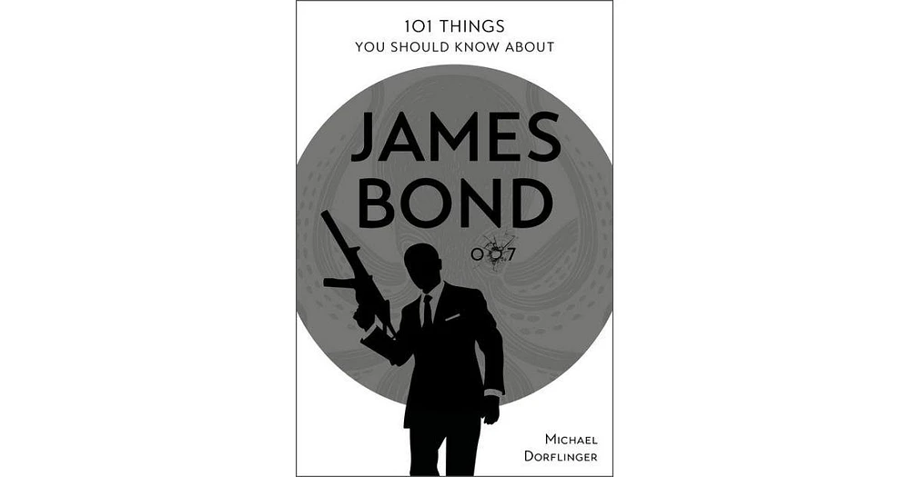 101 Things You Should Know About James Bond 007 by Michael Dorflinger