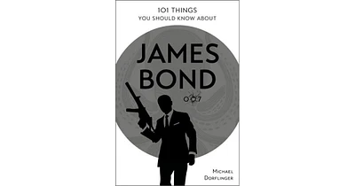 101 Things You Should Know About James Bond 007 by Michael Dorflinger