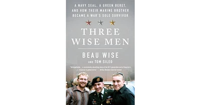 Three Wise Men- A Navy Seal, a Green Beret, and How Their Marine Brother Became a War's Sole Survivor by Beau Wise