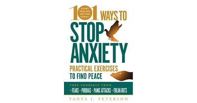 101 Ways to Stop Anxiety- Practical Exercises to Find Peace and Free Yourself from Fears, Phobias, Panic Attacks, and Freak-Outs by Tanya J. Peterson