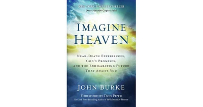 Imagine Heaven- Near-Death Experiences, God's Promises, and the Exhilarating Future That Awaits You by John Burke