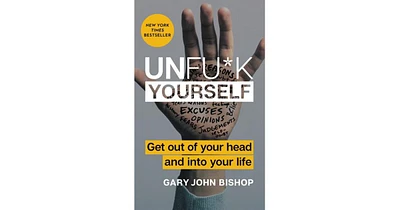 Unfu*K Yourself- Get Out of Your Head and Into Your Life by Gary John Bishop