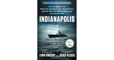 Indianapolis- The True Story of the Worst Sea Disaster in U.s. Naval History and the Fifty-Year Fight to Exonerate an Innocent Man by Lynn Vincent