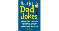 Really Bad Dad Jokes- More Than 400 Unbearable Groan-Inducing Wisecracks Sure to Make You the Funniest Father With a Quip by Joe Kerz