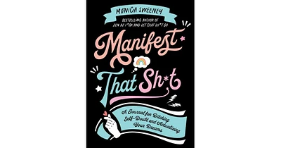 Manifest That Sh*t: A Journal for Ditching Self-Doubt and Actualizing Your Dreams by Monica Sweeney