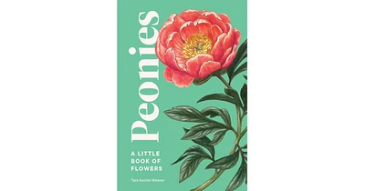 Peonies- A Little Book of Flowers by Tara Austen Weaver