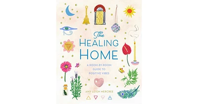 The Healing Home: A Room-by-Room Guide to Positive Vibes by Amy Leigh Mercree