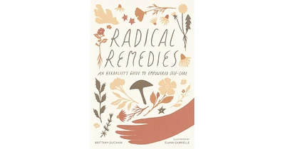 Radical Remedies: An Herbalist's Guide to Empowered Self-Care by Brittany Ducham