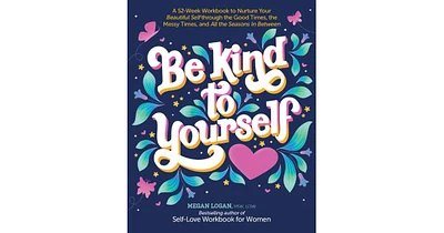 Be Kind to Yourself: A 52-Week Workbook to Nurture Your Beautiful Self through the Good Times, the Messy Times, and All the Seasons in Between by Mega