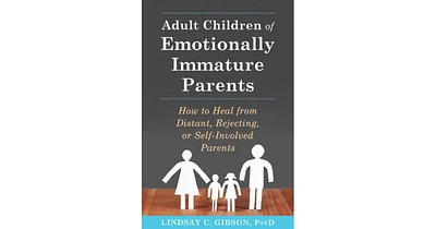 Adult Children of Emotionally Immature Parents: How to Heal from Distant, Rejecting, or Self-Involved Parents by Lindsay C. Gibson PsyD
