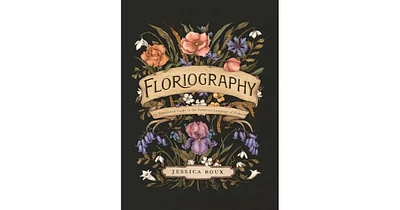 Floriography- An Illustrated Guide to the Victorian Language of Flowers by Jessica Roux