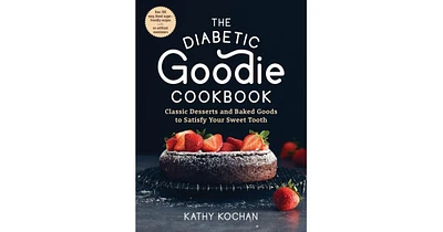 The Diabetic Goodie Cookbook: Classic Desserts and Baked Goods to Satisfy Your Sweet Tooth-Over 190 Easy, Blood-Sugar-Friendly Recipes with No Artific