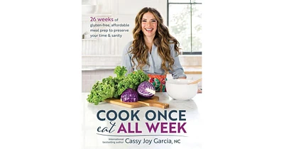 Cook Once, Eat All Week by Cassy Joy Garcia