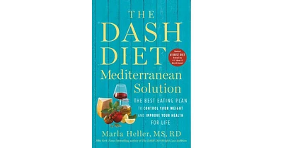 The Dash Diet Mediterranean Solution- The Best Eating Plan to Control Your Weight and Improve Your Health for Life by Marla Heller