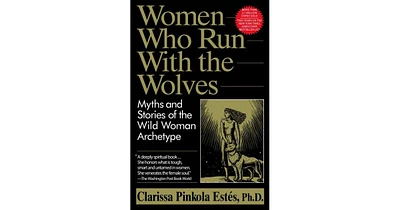 Women Who Run with the Wolves- Myths and Stories of the Wild Woman Archetype by Clarissa Pinkola Estes Phd