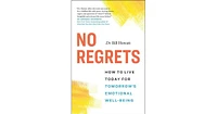 No Regrets- How to Live Today for Tomorrow's Emotional Well-Being by Bill Howatt