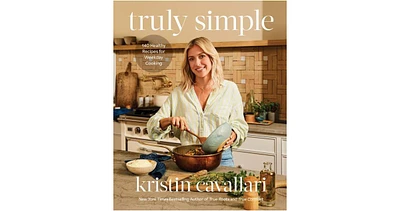 Truly Simple- 140 Healthy Recipes for Weekday Cooking- A Cookbook by Kristin Cavallari