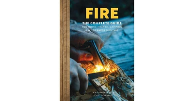 Fire: The Complete Guide for Home, Hearth, Camping & Wilderness Survival by Ky Furneaux